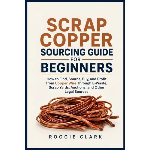 Scrap Copper Sourcing Guide for Beginners: How to Find, Source, Buy, and Profit from Copper Wire Through E-Waste, Scrap Yards, Auctions, and Other Leg