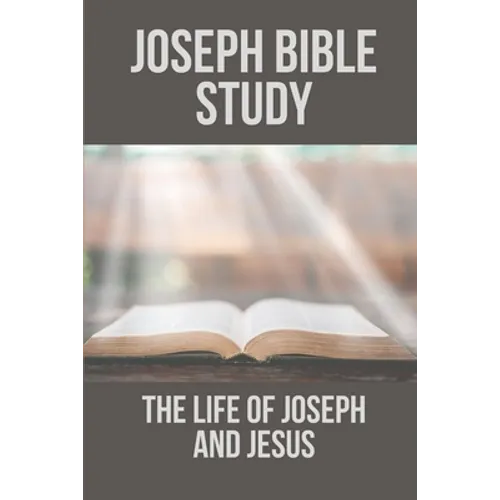 Joseph Bible Study: The Life Of Joseph And Jesus: Biblical Studies About Joseph