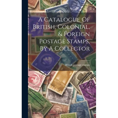 A Catalogue Of British, Colonial, & Foreign Postage Stamps, By A Collector