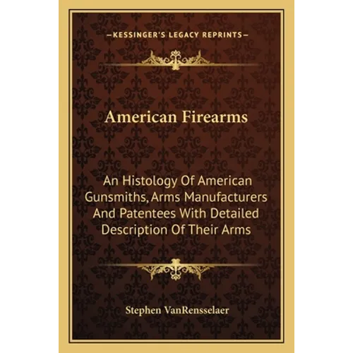 American Firearms: An Histology Of American Gunsmiths, Arms Manufacturers And Patentees With Detailed Description Of Their Arms