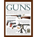 The Illustrated World Encyclopedia of Guns: Pistols, Rifles, Revolvers, Machine and Submachine Guns Through History in 1100 Clear Photographs