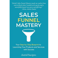 Sales Funnel Mastery: Your Step-by-Step Blueprint to Launching Your Products and Services with Success