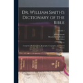Dr. William Smith's Dictionary of the Bible: Comprising Its Antiquities, Biography, Geography, and Natural History; Volume 1