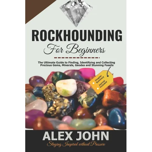 Rockhounding for Beginners: The Ultimate Guide to Finding, Identifying and Collecting Precious Gems, Minerals, Geodes and Stunning Fossils