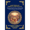 Martyrdom of Perpetua and Felicitas: The Authentic Prison Diary of Early Christian Saints - A Timeless True Story of Faith, Courage, and Ultimate Sacr