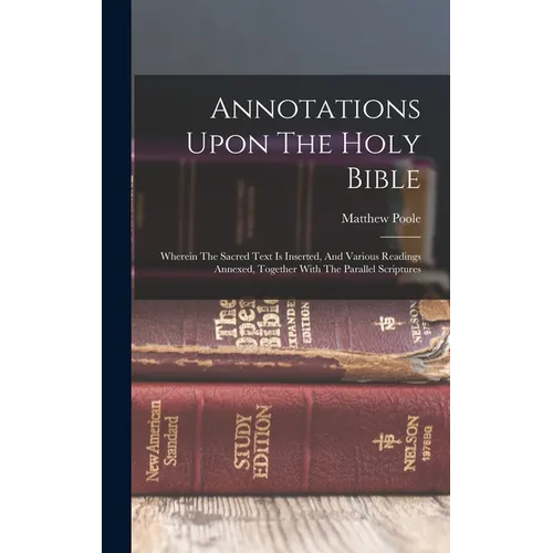 Annotations Upon The Holy Bible: Wherein The Sacred Text Is Inserted, And Various Readings Annexed, Together With The Parallel Scriptures
