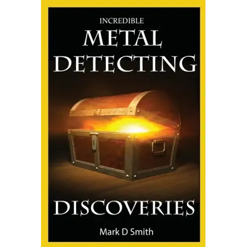 Incredible Metal Detecting Discoveries: True Stories of Amazing Treasures Found by Everyday People