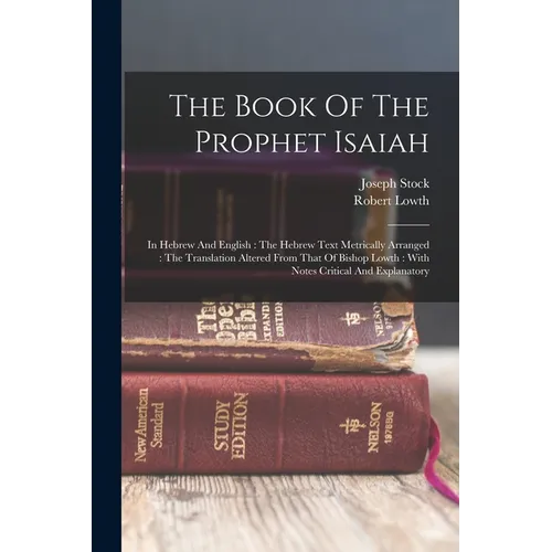 The Book Of The Prophet Isaiah: In Hebrew And English: The Hebrew Text Metrically Arranged: The Translation Altered From That Of Bishop Lowth: With No