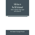 Folk-lore in the Old Testament; studies in comparative religion, legend and law (Volume III)