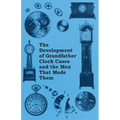 The Development of Grandfather Clock Cases and the Men That Made Them