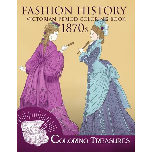 Fashion History Victorian Period Coloring Book, 1870s: A Collection of 19th Century Vintage Fashion Plates Line Art Illustrations