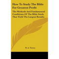 How To Study The Bible For Greatest Profit: The Methods And Fundamental Conditions Of The Bible Study That Yield The Largest Results