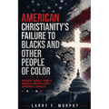 American Christianity's Failure To Blacks and Other People Of Color: President Donald Trump Is America's Greatest White Supremacy's Nemesis (Latest Ed