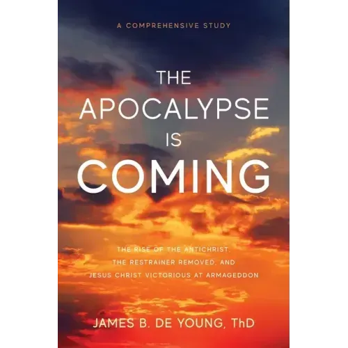 The Apocalypse Is Coming: The Rise of the Antichrist, the Restrainer Removed, and Jesus Christ Victorious at Armageddon