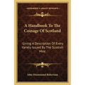 A Handbook To The Coinage Of Scotland: Giving A Description Of Every Variety Issued By The Scottish Mint