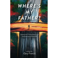 Where's My Father?: Seeking and Finding God in the Expected and Unexpected