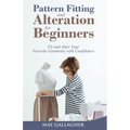 Pattern Fitting and Alteration for Beginners: Fit and Alter Your Favorite Garments With Confidence