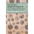 The Watch Adjuster's Manual - A Practical Guide for the Watch and Chronometer Adjuster in Making, Springing, Timing and Adjusting for Isochronism, Pos