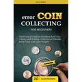 Error Coin Collecting for Beginners: The Practical Guide to Identifying Rare Coins, Valuing, and Building a Collection of Valuable Error Coins with Ex