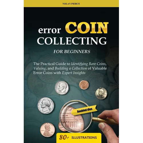 Error Coin Collecting for Beginners: The Practical Guide to Identifying Rare Coins, Valuing, and Building a Collection of Valuable Error Coins with Ex