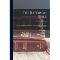 The Jefferson Bible: The Life And Morals Of Jesus Of Nazareth Extracted Textually From The Gospels
