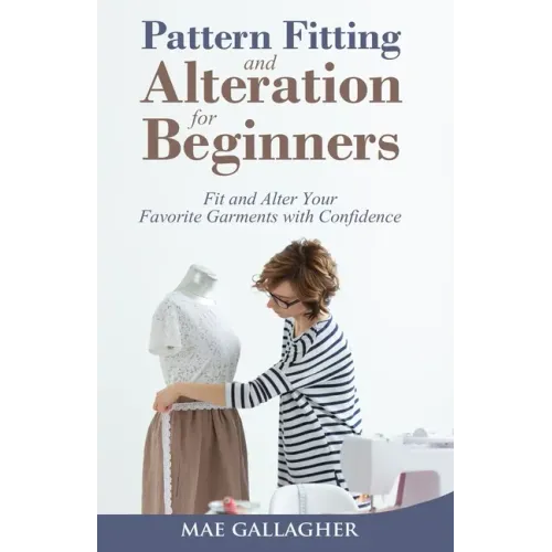 Pattern Fitting and Alteration for Beginners: Fit and Alter Your Favorite Garments With Confidence: Fit and Alter Your Favorite Garments With Confid