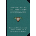Elements Of Glass And Glass Making: A Treatise Designed For The Practical Glassmaker (1899)