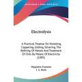 Electrolysis: A Practical Treatise On Nickeling, Coppering, Gilding, Silvering, The Refining Of Metals And Treatment Of Ores By Mean