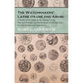 The Watchmakers' Lathe - Its use and Abuse - A Study of the Lathe in its Various Forms, Past and Present, its construction and Proper Uses. For the St