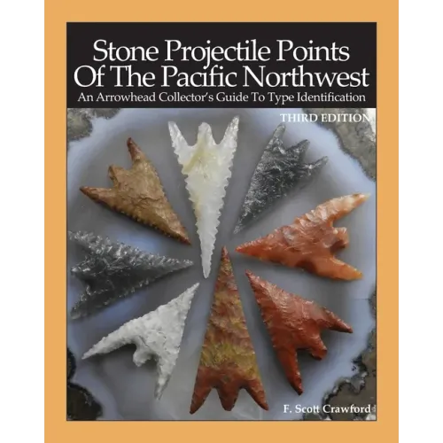 Stone Projectile Points Of The Pacific Northwest: An Arrowhead Collector's Guide To Type Identification THIRD EDITION