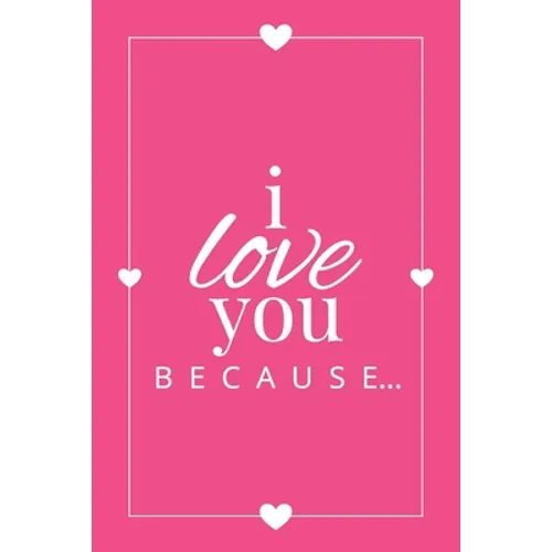 I Love You Because: A Pink Fill in the Blank Book for Girlfriend, Boyfriend, Husband, or Wife - Anniversary, Engagement, Wedding, Valentin
