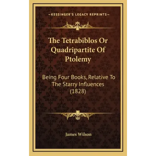 The Tetrabiblos Or Quadripartite Of Ptolemy: Being Four Books, Relative To The Starry Influences (1828)