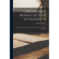 The Life and Morals of Jesus of Nazareth: Extracted Textually From the Gospels in Greek, Latin, French, and English