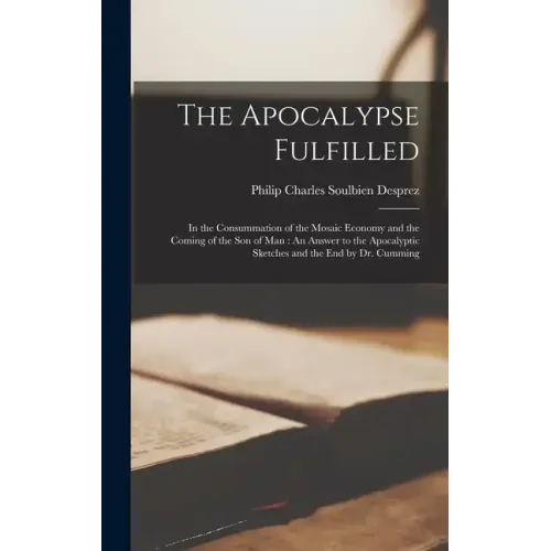 The Apocalypse Fulfilled: In the Consummation of the Mosaic Economy and the Coming of the Son of Man: An Answer to the Apocalyptic Sketches and