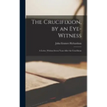 The Crucifixion, by an Eye-witness: A Letter, Written Seven Years After the Crucifixion