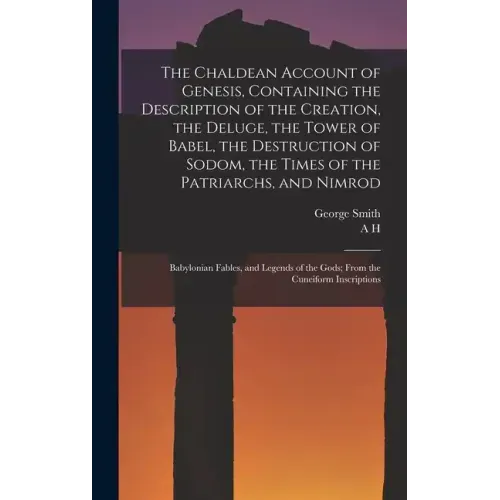The Chaldean Account of Genesis, Containing the Description of the Creation, the Deluge, the Tower of Babel, the Destruction of Sodom, the Times of th