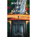 Where's My Father?: Seeking and Finding God in the Expected and Unexpected