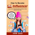 How to Become an Influencer: How to Earn Substantial Money Online to Take Control of Your Life (How to Build a Personal Brand With Strategic Social
