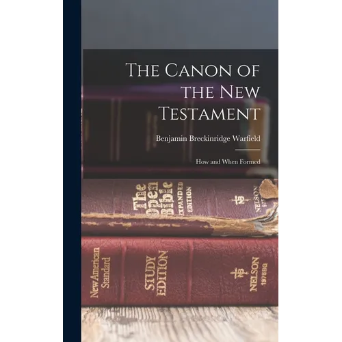 The Canon of the New Testament: How and When Formed