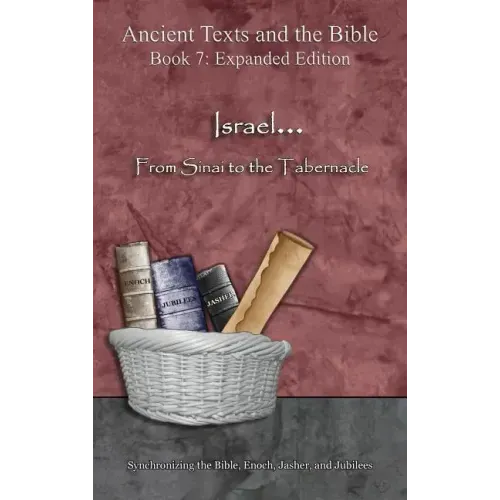 Israel... From Sinai to the Tabernacle - Expanded Edition: Synchronizing the Bible, Enoch, Jasher, and Jubilees