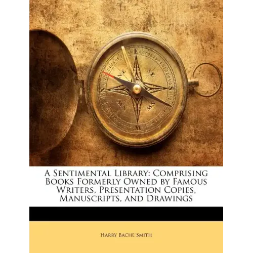A Sentimental Library: Comprising Books Formerly Owned by Famous Writers, Presentation Copies, Manuscripts, and Drawings