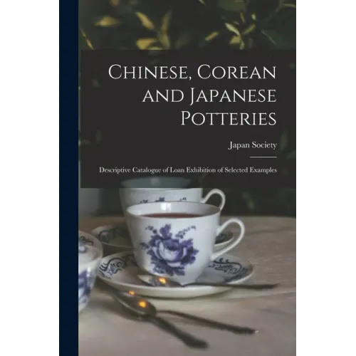 Chinese, Corean and Japanese Potteries: Descriptive Catalogue of Loan Exhibition of Selected Examples