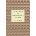 The Working of Semi-Precious Stones: A Brief Elementary Monograph; A Practical Guide-Book Written in Untechnical Language