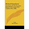 Richard Stanyhurst: Translation Of The First Four Books Of The Aeneis Of P. Virgilius Maro (1880)
