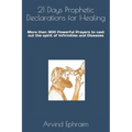21 Days Prophetic Declarations for Healing: More then 300 Powerful Prayers to cast out the spirit of Infirmities and Diseases