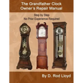 The Grandfather Clock Owner's Repair Manual, Step by Step No Prior Experience Required