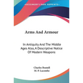 Arms And Armour: In Antiquity And The Middle Ages Also, A Descriptive Notice Of Modern Weapons