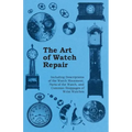 The Art of Watch Repair - Including Descriptions of the Watch Movement, Parts of the Watch, and Common Stoppages of Wrist Watches