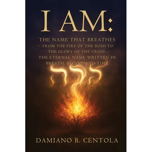 I AM The Name That Breathes: From the Fire of the Bush to the Glory of the Cross- The Eternal Name Written in Breath, Blood, and Time