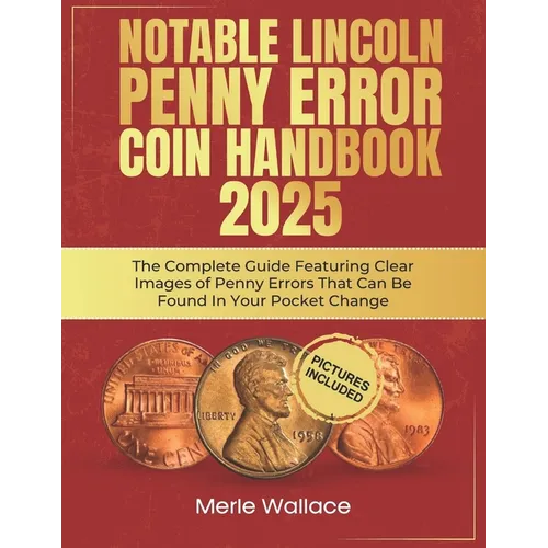 Notable Lincoln Penny Error Coin Handbook 2025: The Complete Guide Featuring Clear Images of Penny Errors That Can Be Found In Your Pocket Change